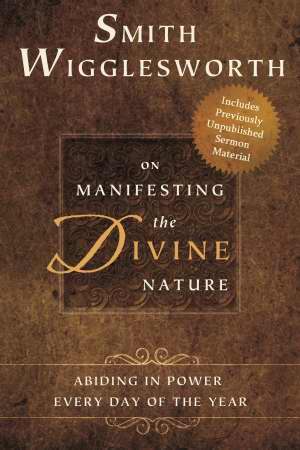 Smith Wigglesworth On Manifesting The Divine Nature PB - Smith Wigglesworth